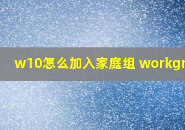 w10怎么加入家庭组 workgroup